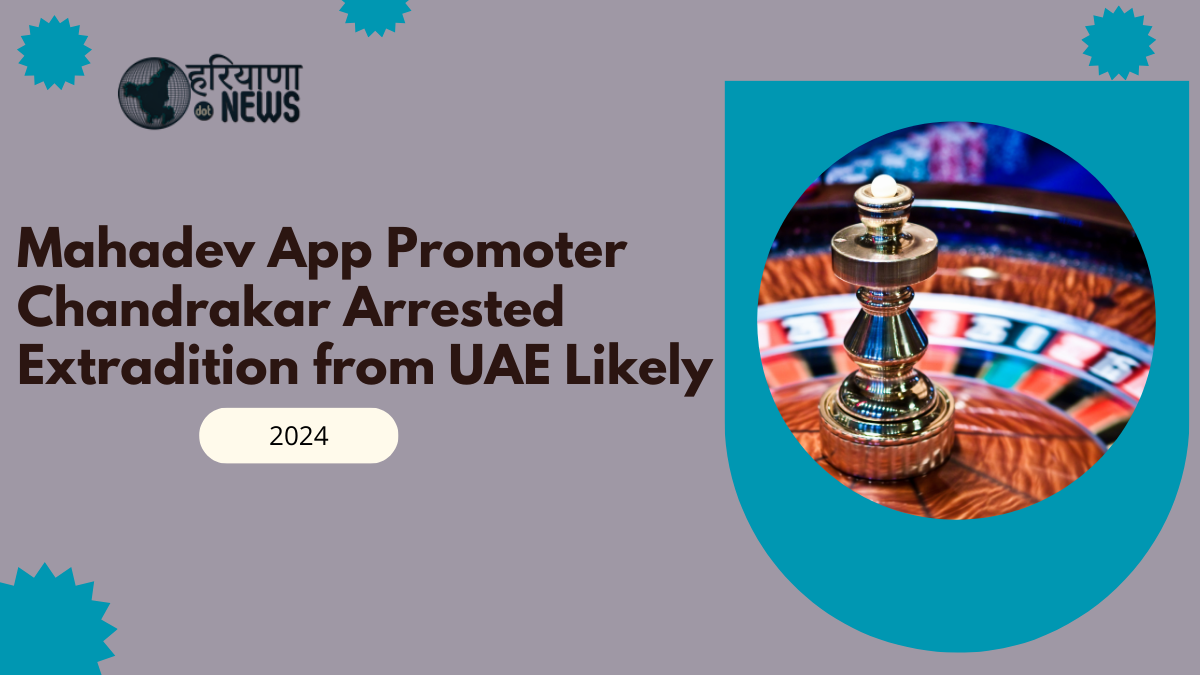 Mahadev App Promoter Chandrakar Arrested: Extradition from UAE Likely