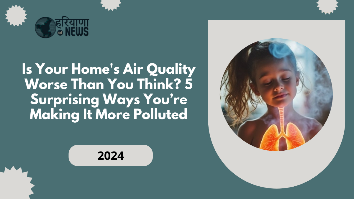 Is Your Home's Air Quality Worse Than You Think? 5 Surprising Ways You’re Making It More Polluted
