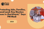 "Protecting Jobs, Families, and Land: Key Election Issues in Jharkhand," Says PM Modi
