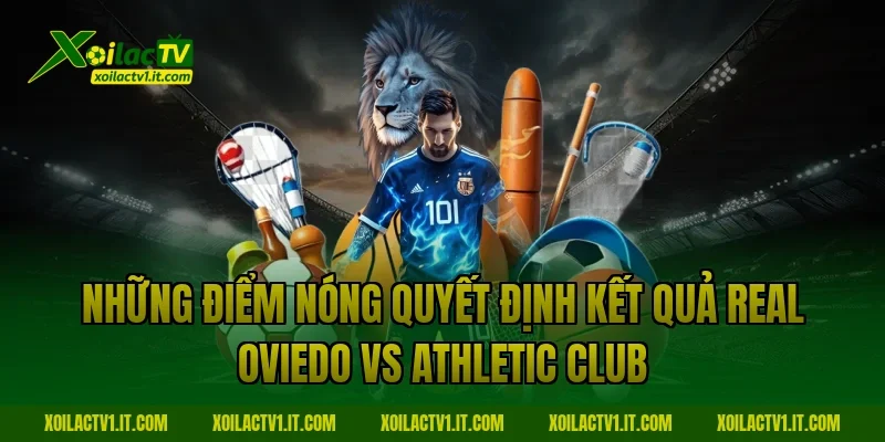 Những điểm nóng quyết định kết quả Real Oviedo vs Athletic Club