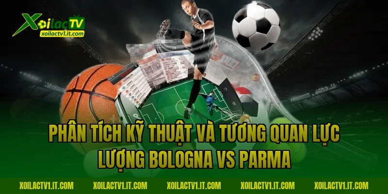 Phân tích kỹ thuật và tương quan lực lượng Bologna vs Parma