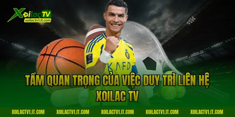 Tầm quan trọng của việc duy trì liên hệ Xoilac TV